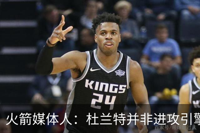 火箭媒体人：杜兰特并非进攻引擎 而申京具备成为争冠核心潜力